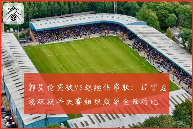 郭艾伦突破vs赵继伟串联：辽宁后场双核半决赛组织效率全面对比