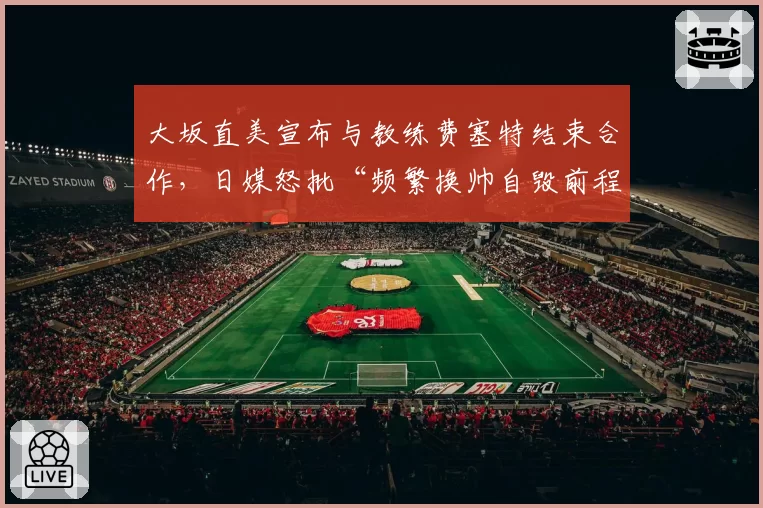 大坂直美宣布与教练费塞特结束合作，日媒怒批“频繁换帅自毁前程”
