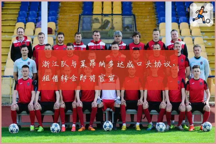 浙江队与莱昂纳多达成口头协议,租借转会即将官宣