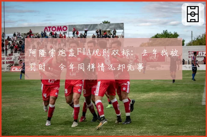 阿隆索炮轰FIA规则双标：去年我被罚时，今年同样情况却无事