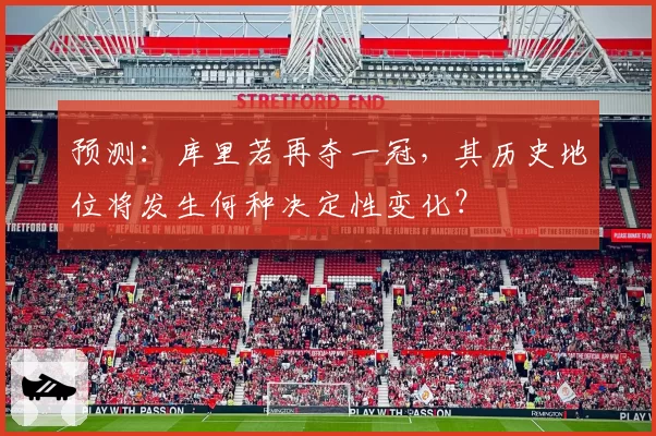 预测：库里若再夺一冠，其历史地位将发生何种决定性变化？