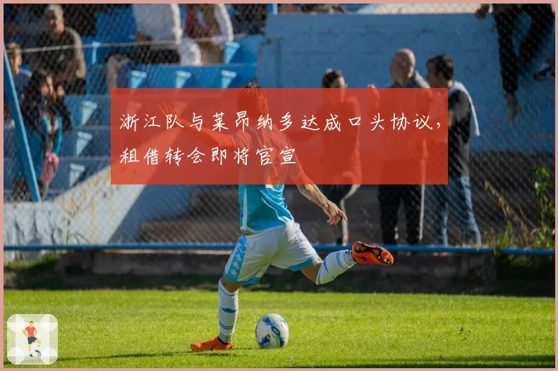 浙江队与莱昂纳多达成口头协议,租借转会即将官宣