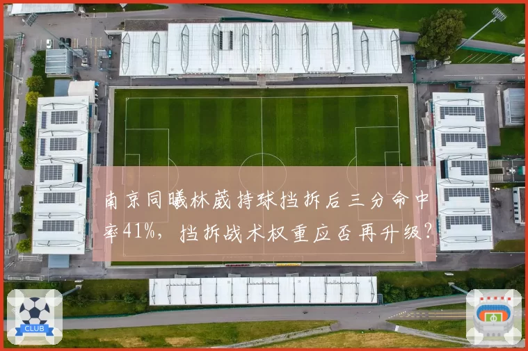 南京同曦林葳持球挡拆后三分命中率41%，挡拆战术权重应否再升级？