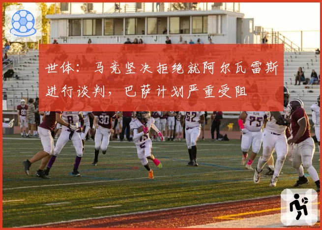 世体：马竞坚决拒绝就阿尔瓦雷斯进行谈判，巴萨计划严重受阻