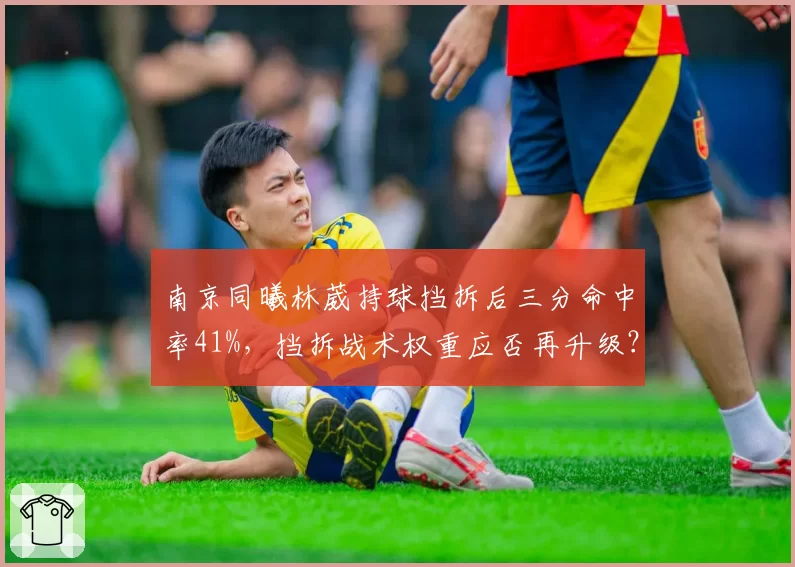南京同曦林葳持球挡拆后三分命中率41%,挡拆战术权重应否再升级?