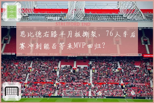 恩比德右膝半月板撕裂，76人季后赛冲刺能否等来MVP回归？