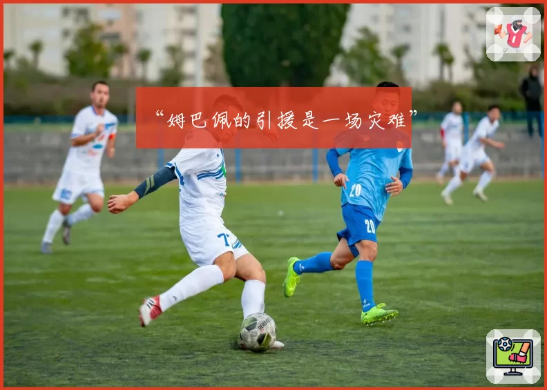 “姆巴佩的引援是一场灾难”