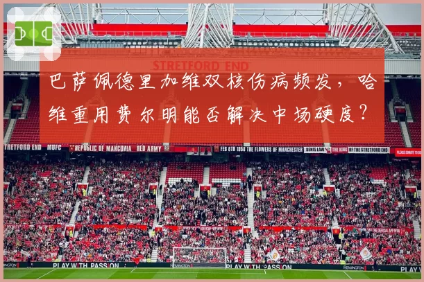 巴萨佩德里加维双核伤病频发，哈维重用费尔明能否解决中场硬度？