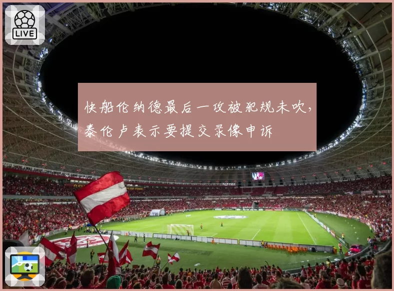 快船伦纳德最后一攻被犯规未吹，泰伦卢表示要提交录像申诉