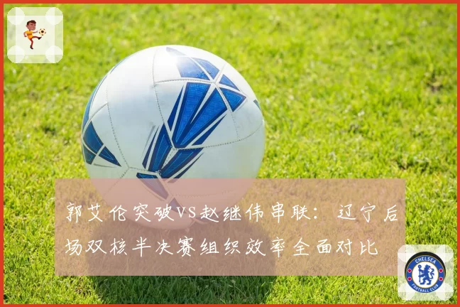 郭艾伦突破vs赵继伟串联：辽宁后场双核半决赛组织效率全面对比