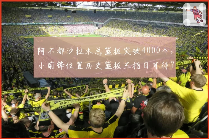 阿不都沙拉木总篮板突破4000个,小前锋位置历史篮板王指日可待?